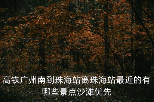 廣州高鐵可以到的海灘，高鐵廣州南到珠海站離珠海站最近的有哪些景點沙灘優先