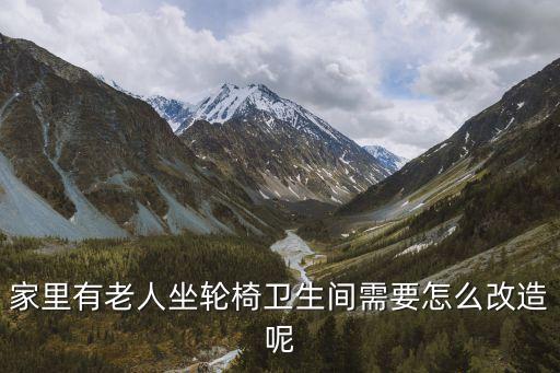 家里有老人坐輪椅衛生間需要怎么改造呢