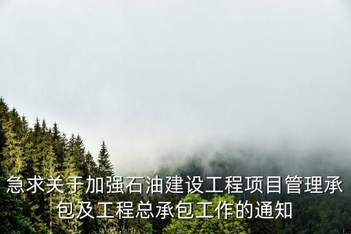 急求關于加強石油建設工程項目管理承包及工程總承包工作的通知
