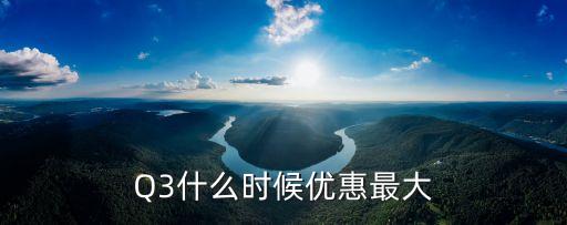 Q3什么時候優(yōu)惠最大