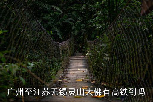 廣州至江蘇無(wú)錫靈山大佛有高鐵到嗎