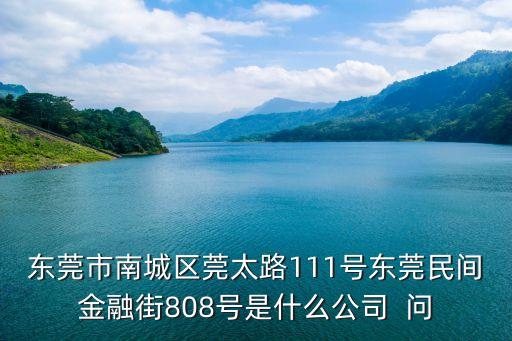 東莞市南城區莞太路111號東莞民間金融街808號是什么公司  問