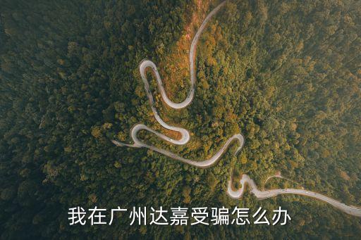 廣州翰嘉集團(tuán)欺騙，我在廣州達(dá)嘉受騙怎么辦