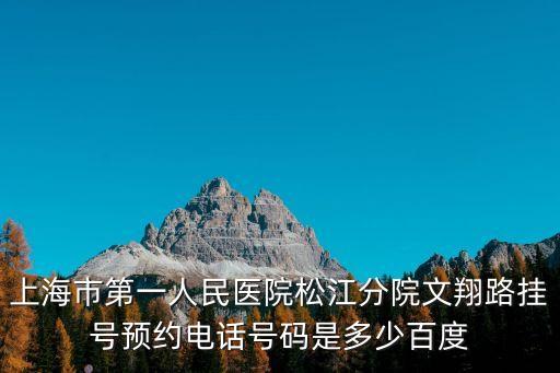 上海市第一人民醫(yī)院松江分院文翔路掛號(hào)預(yù)約電話號(hào)碼是多少百度