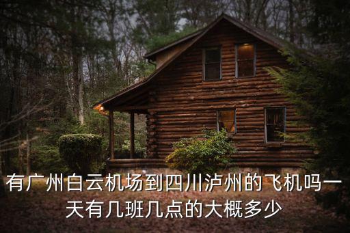 廣州到瀘州的航班查詢，有廣州白云機(jī)場(chǎng)到四川瀘州的飛機(jī)嗎一天有幾班幾點(diǎn)的大概多少