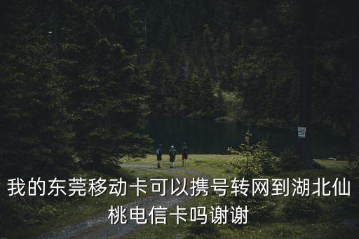 我的東莞移動(dòng)卡可以攜號(hào)轉(zhuǎn)網(wǎng)到湖北仙桃電信卡嗎謝謝