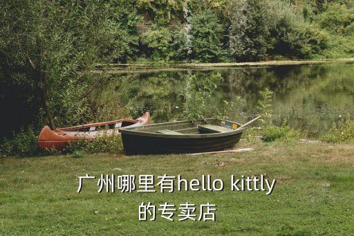 廣州哪里有hello kittly的專賣店