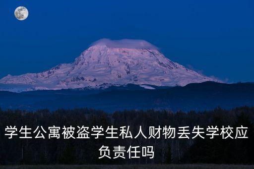 學(xué)生公寓被盜學(xué)生私人財(cái)物丟失學(xué)校應(yīng)負(fù)責(zé)任嗎