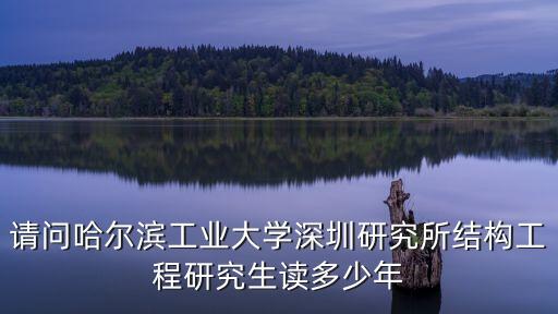 請(qǐng)問(wèn)哈爾濱工業(yè)大學(xué)深圳研究所結(jié)構(gòu)工程研究生讀多少年