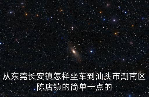 從東莞長安鎮怎樣坐車到汕頭市潮南區陳店鎮的簡單一點的