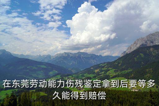 在東莞勞動能力傷殘鑒定拿到后要等多久能得到賠償