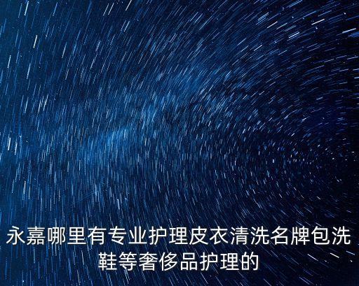 永嘉哪里有專業護理皮衣清洗名牌包洗鞋等奢侈品護理的