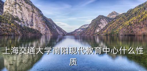 上海交通大學南陽現代教育中心什么性質