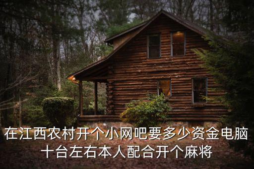 在江西農(nóng)村開個小網(wǎng)吧要多少資金電腦十臺左右本人配合開個麻將