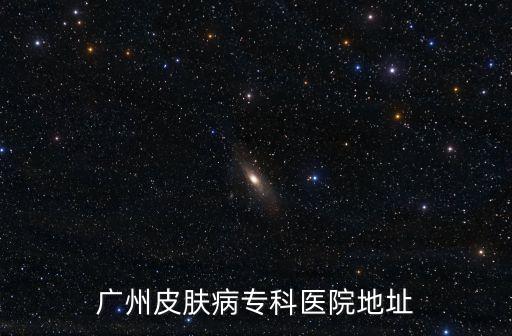 廣州皮膚病?？漆t(yī)院地址