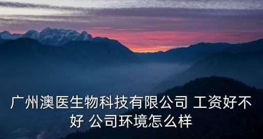 廣州澳鑫生物科技有限公司怎么樣，廣州澳琦生物科技有限公司怎么樣