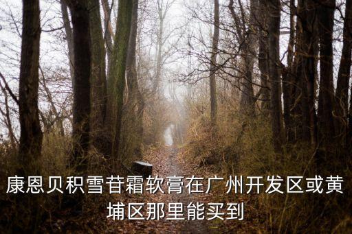 康恩貝積雪苷霜軟膏在廣州開發(fā)區(qū)或黃埔區(qū)那里能買到