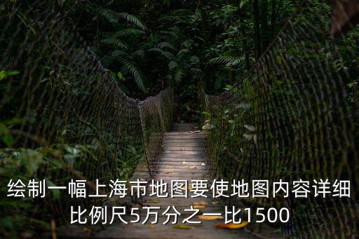 如何繪制上海市的各區的區域圖，繪制一幅上海市地圖要使地圖內容詳細比例尺5萬分之一比1500