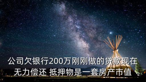公司欠銀行200萬剛剛做的貸款現在無力償還 抵押物是一套房產市值