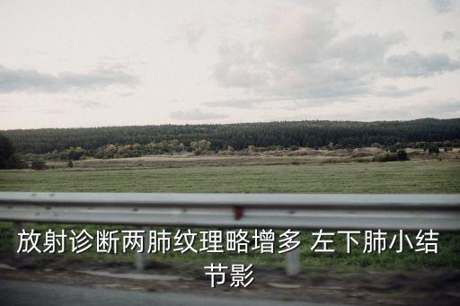 放射診斷兩肺紋理略增多 左下肺小結(jié)節(jié)影