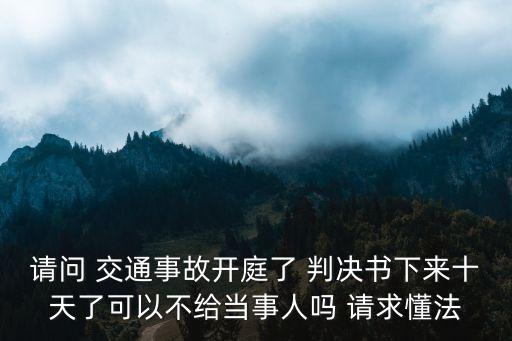 請問 交通事故開庭了 判決書下來十天了可以不給當事人嗎 請求懂法