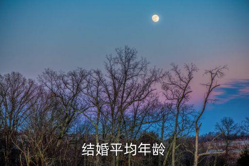 2019深圳平均結婚年齡，正常人平均結婚年齡是多少