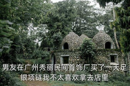 男友在廣州秀麗民間首飾廠買了一天足銀項鏈我不太喜歡拿去店里