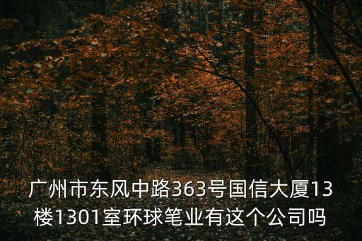 廣州市東風中路363號國信大廈13樓1301室環球筆業有這個公司嗎