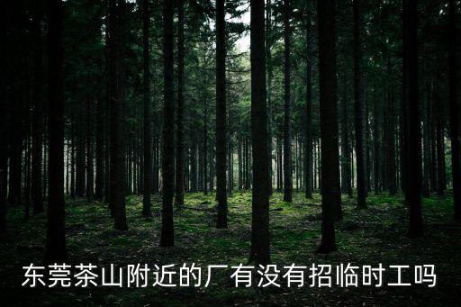 東莞茶山附近的廠有沒有招臨時工嗎