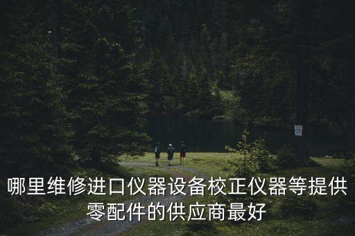 哪里維修進口儀器設備校正儀器等提供零配件的供應商最好
