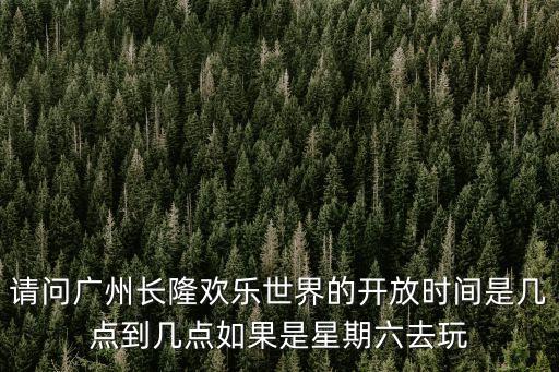 廣州長隆到幾點，廣州長隆歡樂世界的營業時間