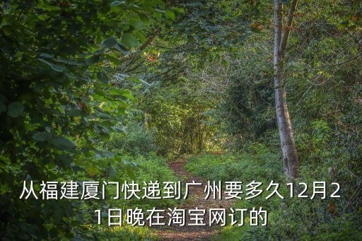 韻達廈門到廣州幾天到，從福建廈門快遞到廣州要多久12月21日晚在淘寶網訂的