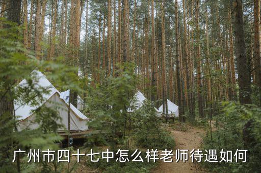 廣州市四十七中怎么樣老師待遇如何