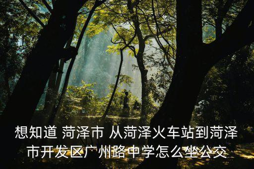 菏澤市廣州路中學(xué)位置，菏澤開發(fā)區(qū)里這是那個中學(xué)來著 分給第一個說對的人
