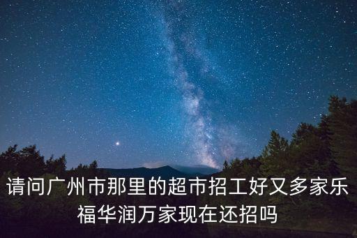 廣州花果山超市招聘，廣州那里的24小時便利店需要招聘