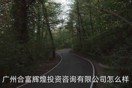 廣州合富輝煌投資咨詢有限公司怎么樣