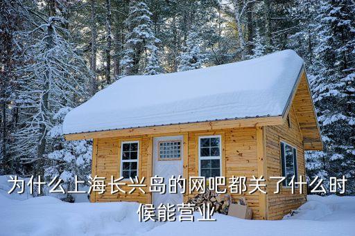 為什么上海長(zhǎng)興島的網(wǎng)吧都關(guān)了什么時(shí)候能營(yíng)業(yè)