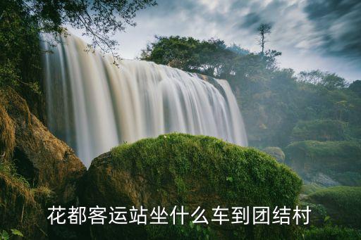 廣州花都到團結(jié)村，花都客運站坐什么車到團結(jié)村