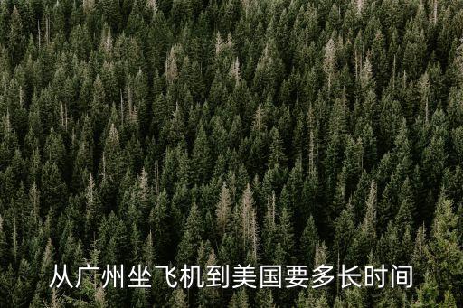 從廣州到美國飛行時間是多少時間嗎，廣州飛去美國要多少小時