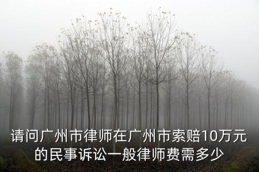 請問廣州市律師在廣州市索賠10萬元的民事訴訟一般律師費需多少