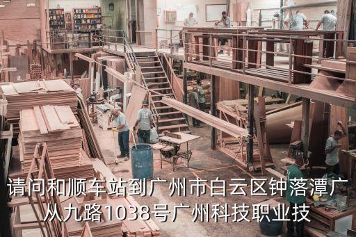 廣州和順高速方向，請(qǐng)問(wèn)和順車(chē)站到廣州市白云區(qū)鐘落潭廣從九路1038號(hào)廣州科技職業(yè)技