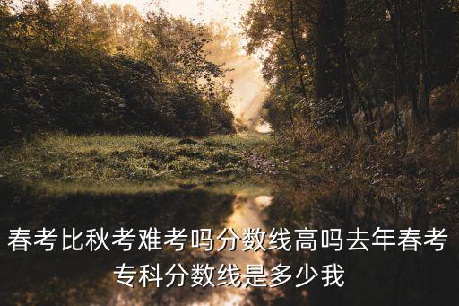 上海市春考難還是秋考難，上海春季高考難不難