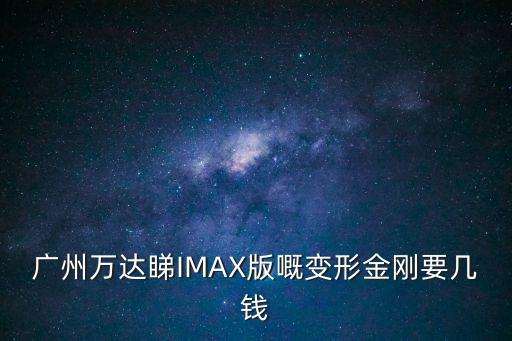 廣州萬達(dá)睇IMAX版嘅變形金剛要幾錢