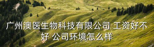 廣州澳醫(yī)生物科技有限公司 工資好不好 公司環(huán)境怎么樣