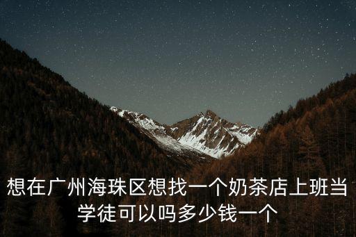 想在廣州海珠區想找一個奶茶店上班當學徒可以嗎多少錢一個
