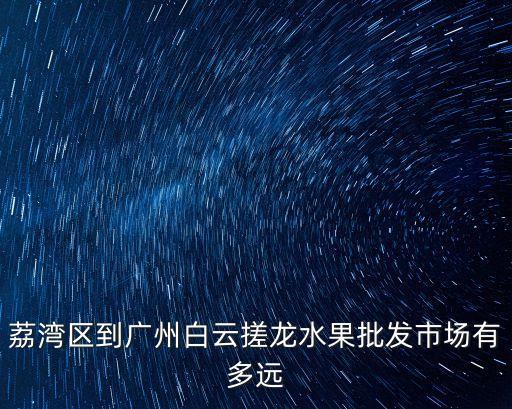廣州槎龍水果批發市場，水果在廣州哪里有批發市場