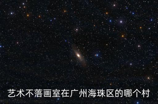藝術(shù)不落畫室在廣州海珠區(qū)的哪個村