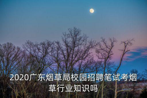 廣州卷煙廠校園招聘，2018廣東煙草專賣(mài)局廣州市公司校園招聘崗位多嗎
