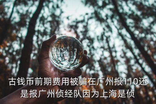 廣州古幣騙局，廣州哪里地方有收古錢(qián)幣的我想賣(mài)不要拍賣(mài)公司騙人
