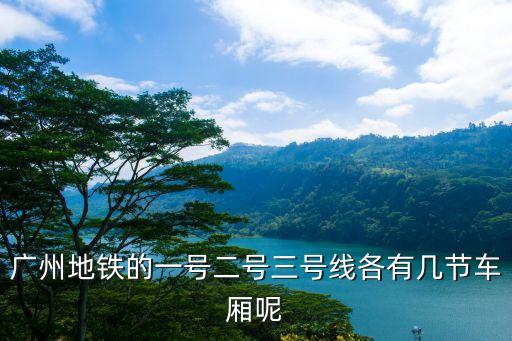 廣州地鐵的一號(hào)二號(hào)三號(hào)線各有幾節(jié)車廂呢